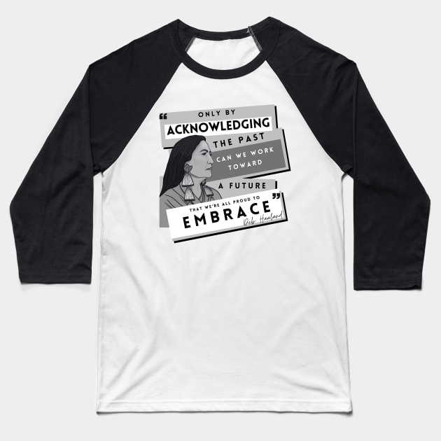 History Quote: Deb Haaland - "Only by acknowledging the past..." Baseball T-Shirt by History Tees